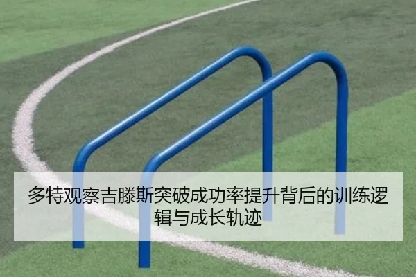 多特观察吉滕斯突破成功率提升背后的训练逻辑与成长轨迹