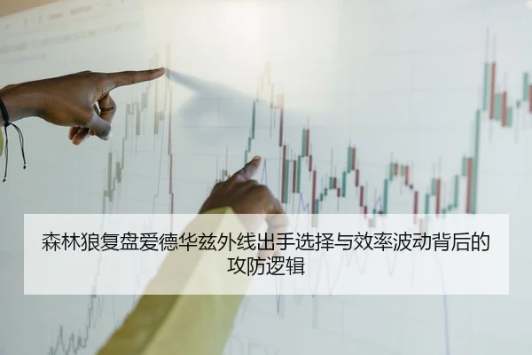 森林狼复盘爱德华兹外线出手选择与效率波动背后的攻防逻辑