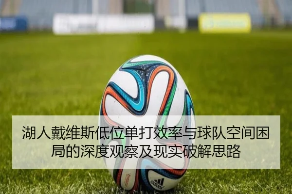 湖人戴维斯低位单打效率与球队空间困局的深度观察及现实破解思路