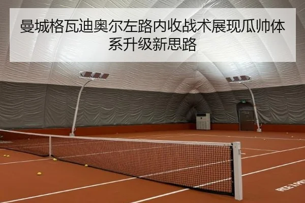 曼城格瓦迪奥尔左路内收战术展现瓜帅体系升级新思路